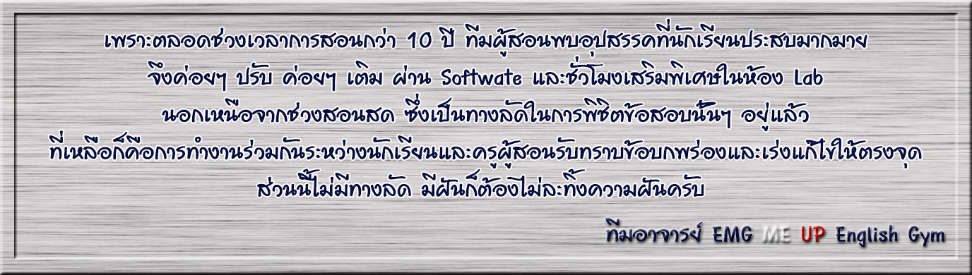 เพราะตลอดช่วงเวลาการสอนกว่า 10 ปี ทีมผู้สอนพบอุปสรรคที่นักเรียนประสบมากมาย จึงค่อยๆ ปรับ ค่อยๆ เติม ผ่าน Software และชั่วโมงเสริมพิเศษในห้อง Lab นอกเหนือจากช่วงเรียนสดซึ่งเป็นทางลัดในการพิชิตข้อสอบนั้นๆ อยู่แล้ว ที่เหลือก็คือการทำงานร่วมกันระหว่างนักเรียนและครูผู้สอนครับ ทราบข้อบกพร่องและเร่งแก้ไขให้ตรงจุด ส่วนนี้ไม่มีทางลัด มีฝันก็ต้องไม่ละทิ้งความฝันครับ